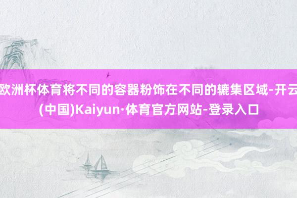 欧洲杯体育将不同的容器粉饰在不同的辘集区域-开云(中国)Kaiyun·体育官方网站-登录入口