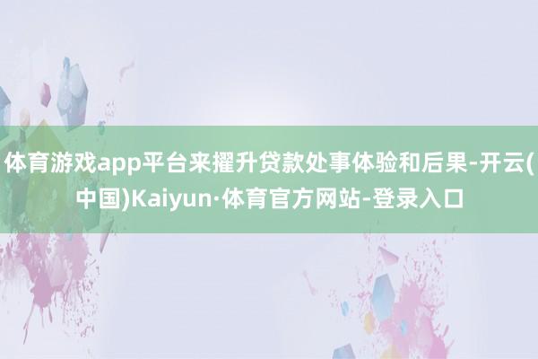 体育游戏app平台来擢升贷款处事体验和后果-开云(中国)Kaiyun·体育官方网站-登录入口