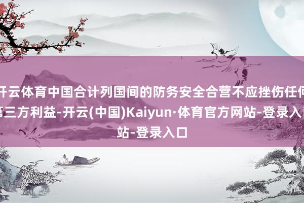 开云体育中国合计列国间的防务安全合营不应挫伤任何第三方利益-开云(中国)Kaiyun·体育官方网站-登录入口