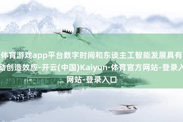 体育游戏app平台数字时间和东谈主工智能发展具有劳动创造效应-开云(中国)Kaiyun·体育官方网站-登录入口