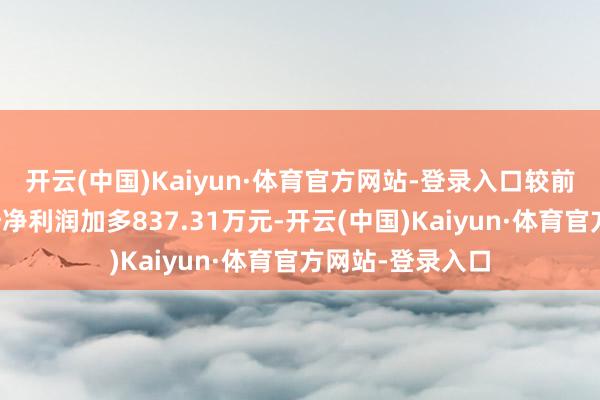 开云(中国)Kaiyun·体育官方网站-登录入口较前年同论说期归母净利润加多837.31万元-开云(中国)Kaiyun·体育官方网站-登录入口