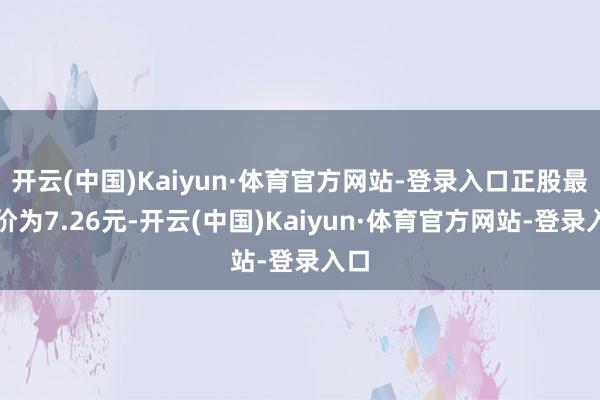 开云(中国)Kaiyun·体育官方网站-登录入口正股最新价为7.26元-开云(中国)Kaiyun·体育官方网站-登录入口