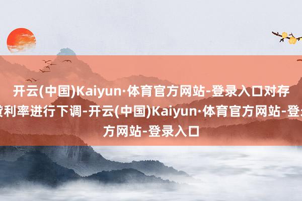 开云(中国)Kaiyun·体育官方网站-登录入口对存量房贷利率进行下调-开云(中国)Kaiyun·体育官方网站-登录入口